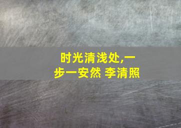 时光清浅处,一步一安然 李清照